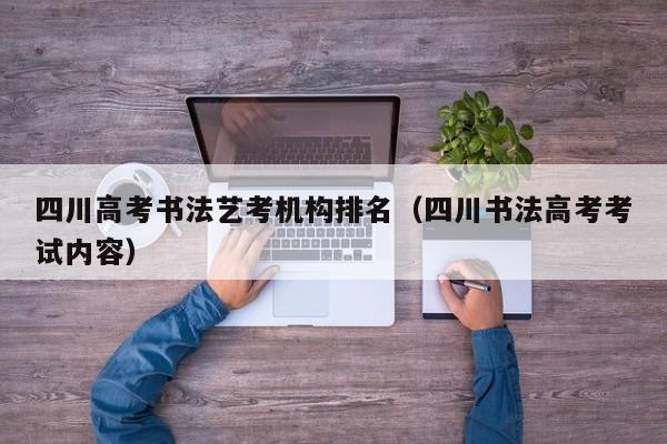 四川高考书法艺考机构排名(四川书法高考考试内容)