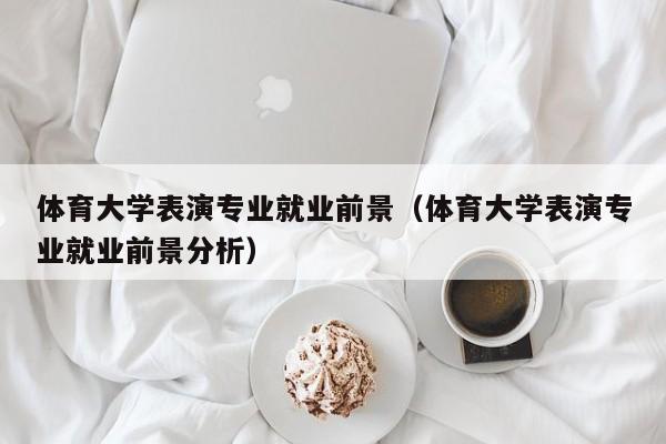 体育大学表演专业就业前景(体育大学表演专业就业前景分析)