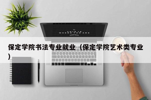 保定学院书法专业就业(保定学院艺术类专业)