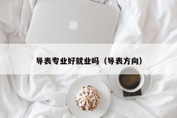 导表专业好就业吗(导表方向)