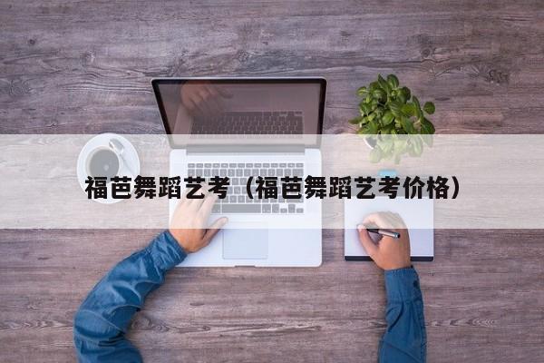 福芭舞蹈艺考(福芭舞蹈艺考价格)