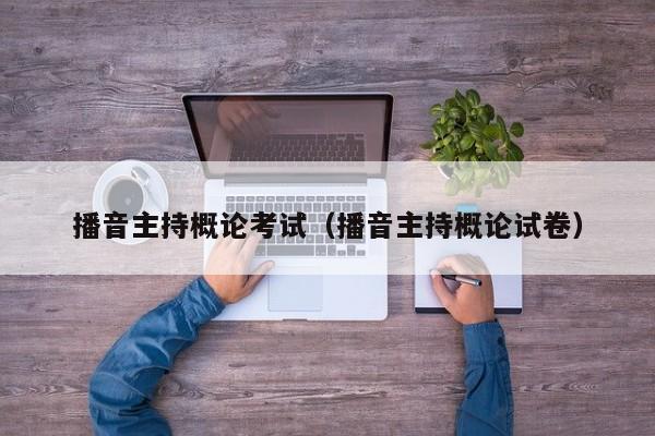 播音主持概论考试(播音主持概论试卷)