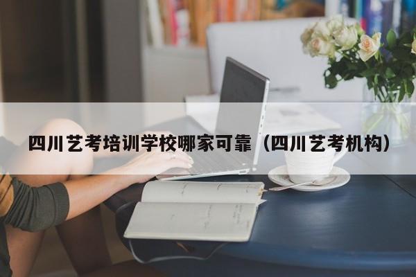 四川艺考培训学校哪家可靠(四川艺考机构)