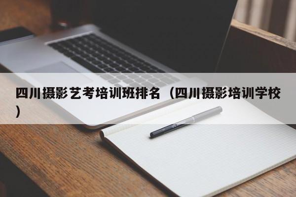 四川摄影艺考培训班排名(四川摄影培训学校)