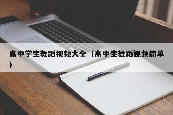 高中学生舞蹈视频大全(高中生舞蹈视频简单)