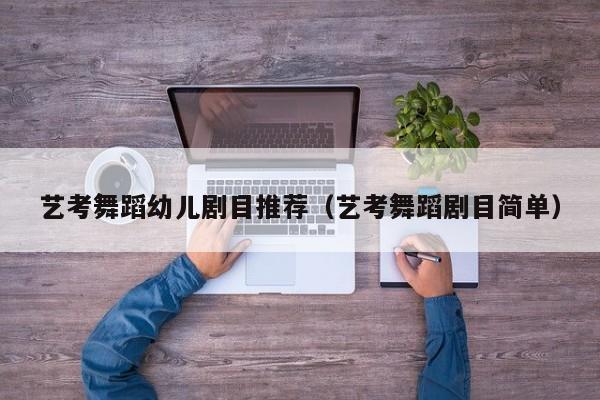艺考舞蹈幼儿剧目推荐(艺考舞蹈剧目简单)
