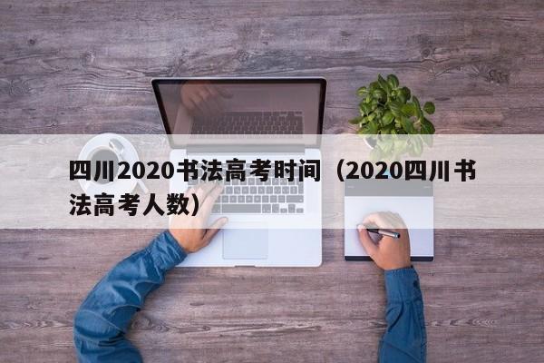 四川2020书法高考时间(2020四川书法高考人数)