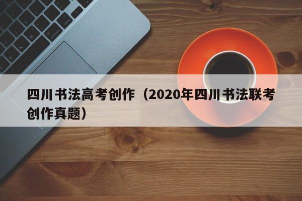 四川书法高考创作(2020年四川书法联考创作真题)