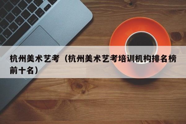 杭州美术艺考(杭州美术艺考培训机构排名榜前十名)
