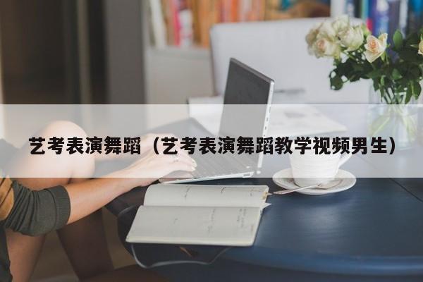 艺考表演舞蹈(艺考表演舞蹈教学视频男生)