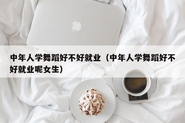 中年人学舞蹈好不好就业(中年人学舞蹈好不好就业呢女生)