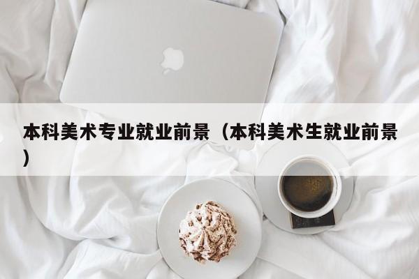 本科美术专业就业前景(本科美术生就业前景)