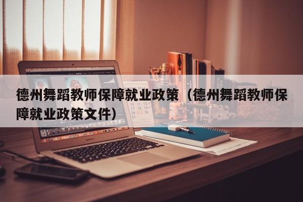 德州舞蹈教师保障就业政策(德州舞蹈教师保障就业政策文件)