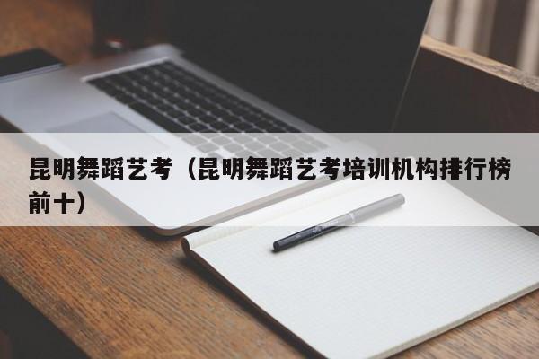 昆明舞蹈艺考(昆明舞蹈艺考培训机构排行榜前十)