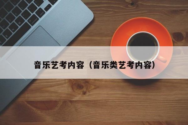 音乐艺考内容(音乐类艺考内容)