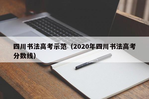 四川书法高考示范(2020年四川书法高考分数线)