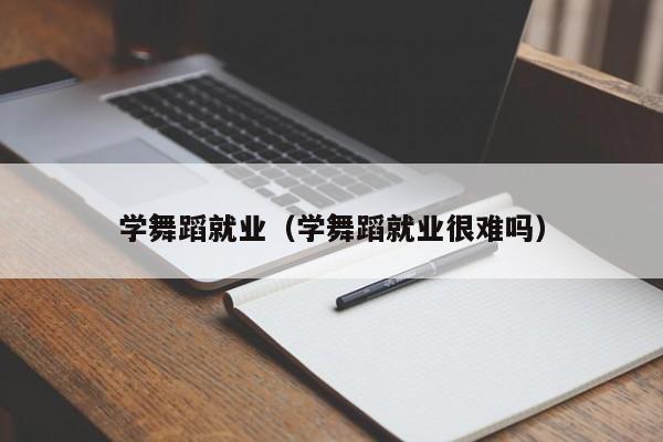 学舞蹈就业(学舞蹈就业很难吗)