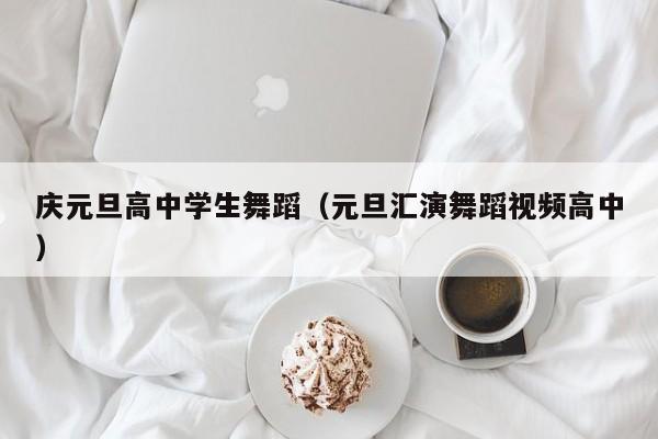 庆元旦高中学生舞蹈(元旦汇演舞蹈视频高中)