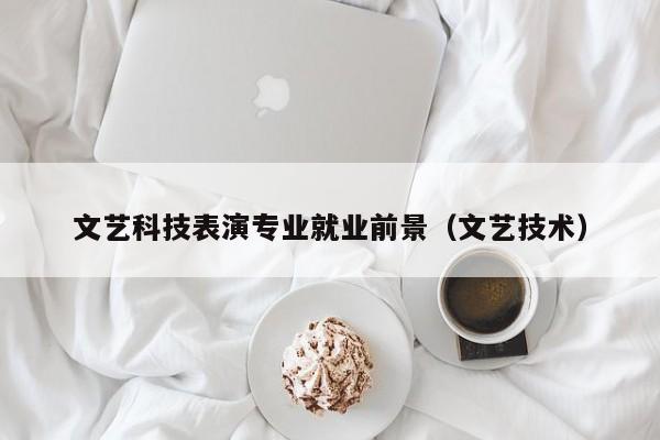 文艺科技表演专业就业前景(文艺技术)