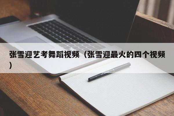 张雪迎艺考舞蹈视频(张雪迎最火的四个视频)