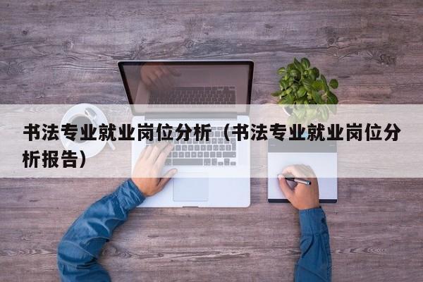 书法专业就业岗位分析(书法专业就业岗位分析报告)