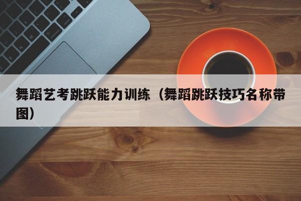 舞蹈艺考跳跃能力训练(舞蹈跳跃技巧名称带图)