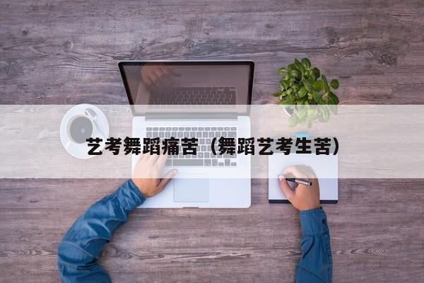 艺考舞蹈痛苦(舞蹈艺考生苦)