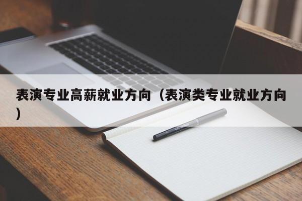 表演专业高薪就业方向(表演类专业就业方向)