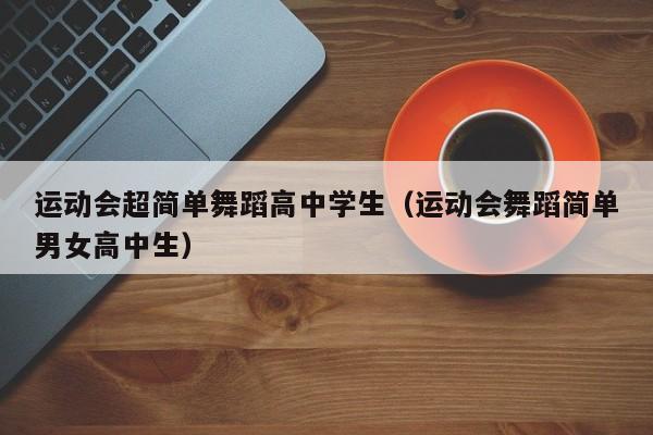 运动会超简单舞蹈高中学生(运动会舞蹈简单男女高中生)