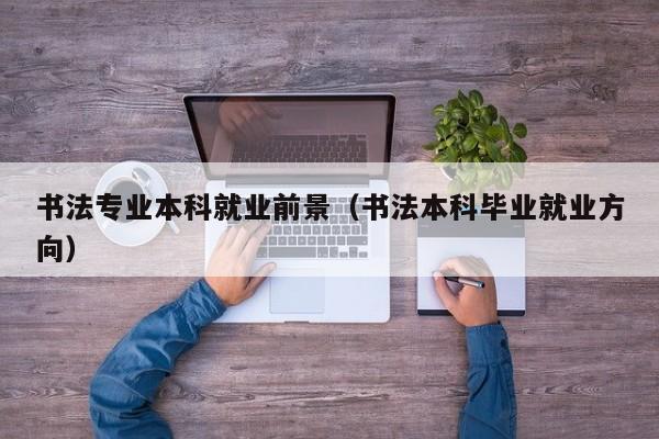 书法专业本科就业前景(书法本科毕业就业方向)