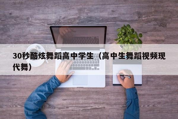 30秒酷炫舞蹈高中学生(高中生舞蹈视频现代舞)