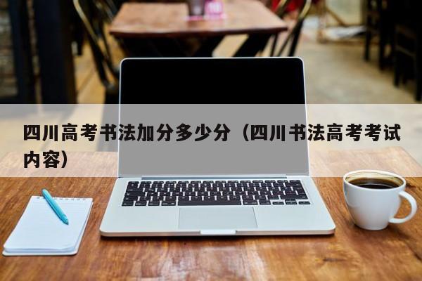四川高考书法加分多少分(四川书法高考考试内容)