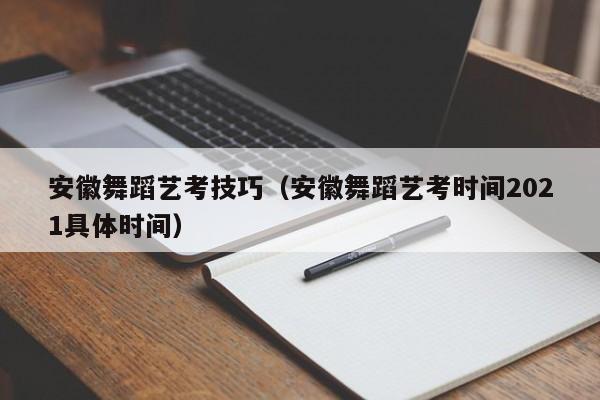 安徽舞蹈艺考技巧(安徽舞蹈艺考时间2021具体时间)