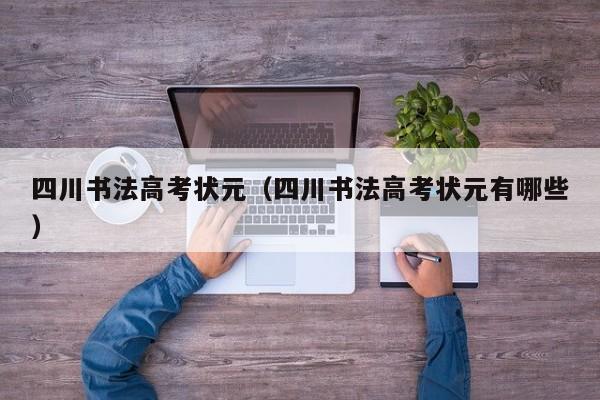 四川书法高考状元(四川书法高考状元有哪些)