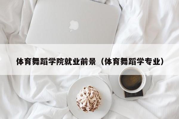 体育舞蹈学院就业前景(体育舞蹈学专业)