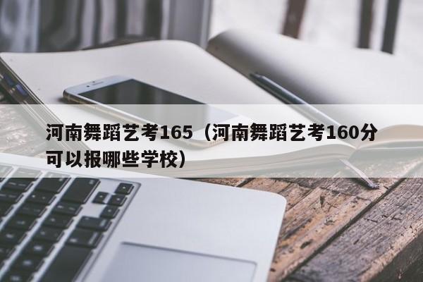 河南舞蹈艺考165(河南舞蹈艺考160分可以报哪些学校)