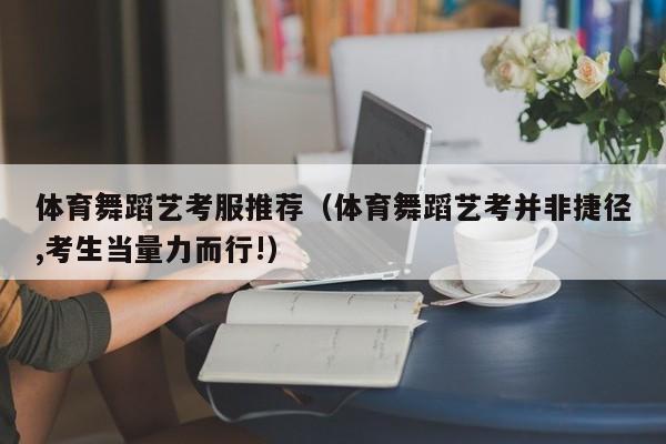 体育舞蹈艺考服推荐(体育舞蹈艺考并非捷径,考生当量力而行!)