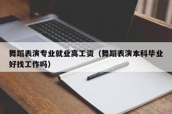 舞蹈表演专业就业高工资(舞蹈表演本科毕业好找工作吗)