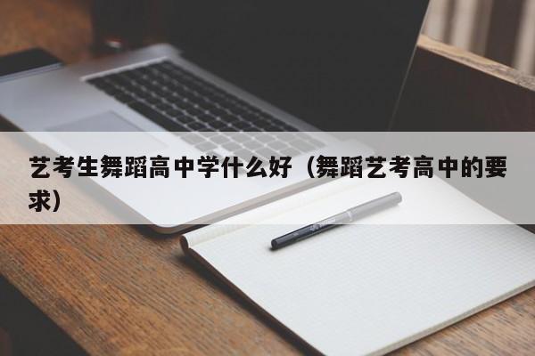 艺考生舞蹈高中学什么好(舞蹈艺考高中的要求)