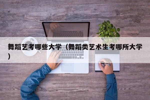舞蹈艺考哪些大学(舞蹈类艺术生考哪所大学)