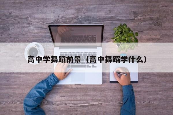 高中学舞蹈前景(高中舞蹈学什么)
