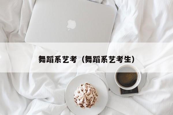 舞蹈系艺考(舞蹈系艺考生)
