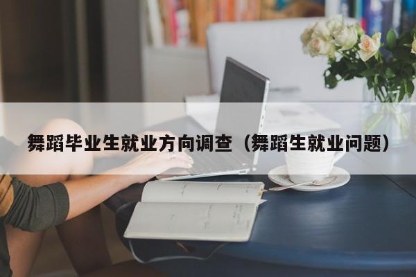舞蹈毕业生就业方向调查(舞蹈生就业问题)