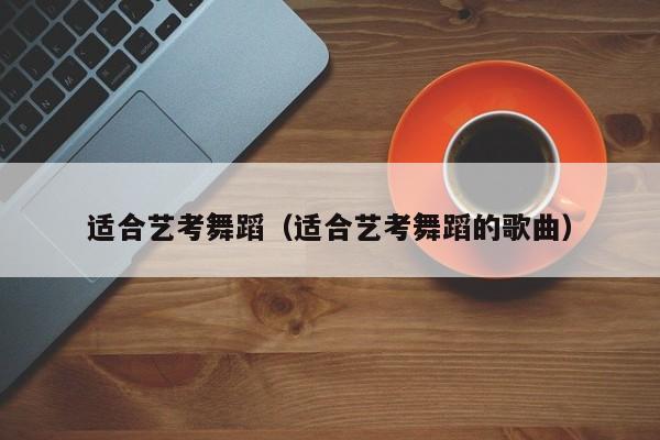 适合艺考舞蹈(适合艺考舞蹈的歌曲)