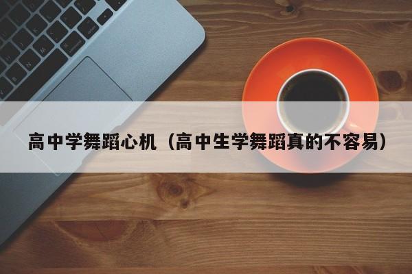 高中学舞蹈心机(高中生学舞蹈真的不容易)