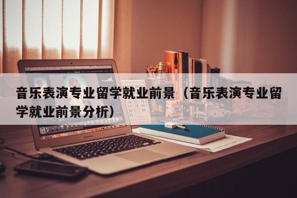 音乐表演专业留学就业前景(音乐表演专业留学就业前景分析)