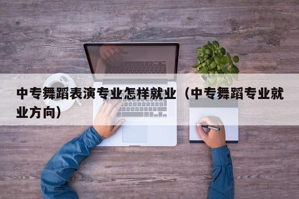 中专舞蹈表演专业怎样就业(中专舞蹈专业就业方向)