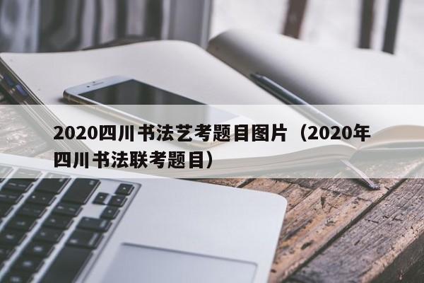 2020四川书法艺考题目图片(2020年四川书法联考题目)