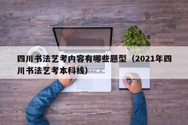 四川书法艺考内容有哪些题型(2021年四川书法艺考本科线)