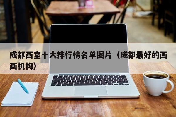 成都画室十大排行榜名单图片(成都最好的画画机构)